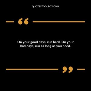 On your good days run hard. On your bad days run as long as you need.