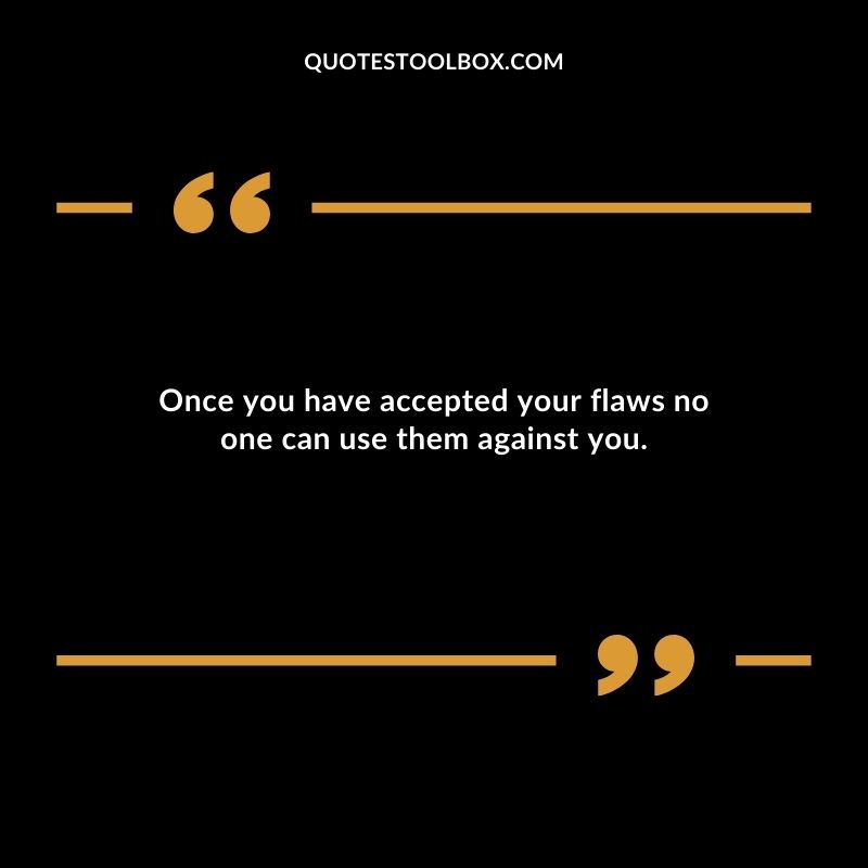 Once you have accepted your flaws no one can use them against you.