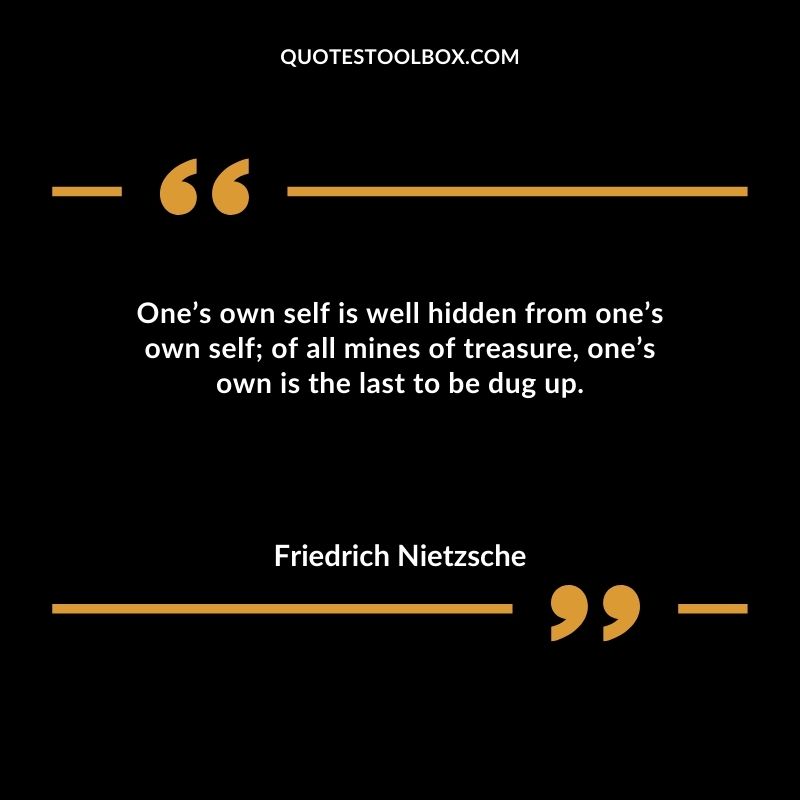 Ones own self is well hidden from ones own self of all mines of treasure ones own is the last to be dug up.