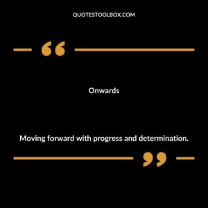 Onwards Moving forward with progress and determination.