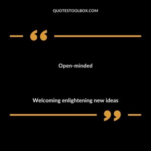 Open minded Welcoming enlightening new ideas