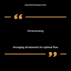 Orchestrating Arranging all elements for optimal flow