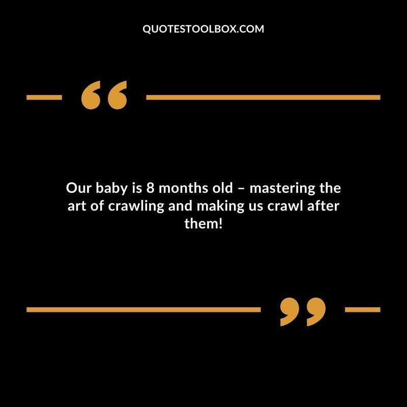 Our baby is 8 months old � mastering the art of crawling and making us crawl after them!