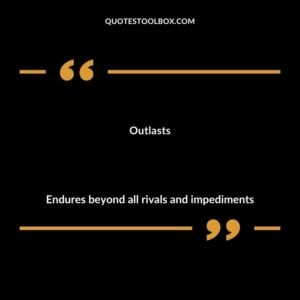 Outlasts Endures beyond all rivals and impediments