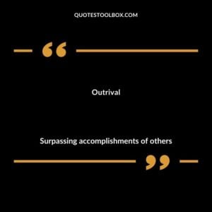Outrival Surpassing accomplishments of others