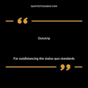 Outstrip Far outdistancing the status quo standards