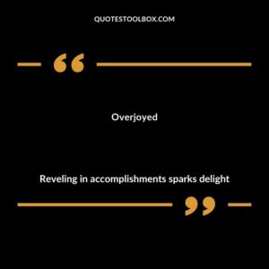 Overjoyed Reveling in accomplishments sparks delight