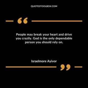 People may break your heart and drive you crazily. God is the only dependable person you should rely on.