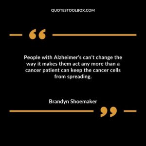 People with Alzheimers cant change the way it makes them act any more than a cancer patient can keep the cancer cells from spreading.