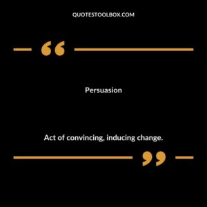 Persuasion Act of convincing inducing change.
