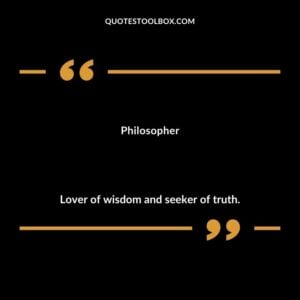 Philosopher Lover of wisdom and seeker of truth.