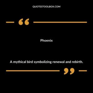 Phoenix A mythical bird symbolizing renewal and rebirth.