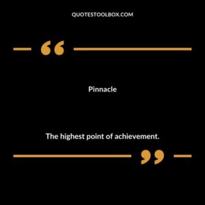Pinnacle The highest point of achievement.