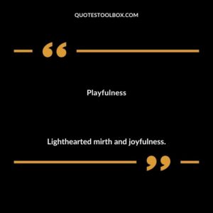 Playfulness Lighthearted mirth and joyfulness.