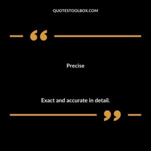 Precise Exact and accurate in detail.