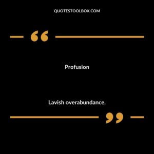 Profusion Lavish overabundance.