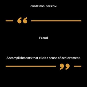 Proud Accomplishments that elicit a sense of achievement.