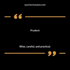 Prudent Wise careful and practical.