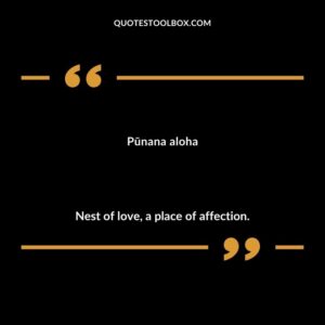 Pūnana aloha Nest of love, a place of affection.
