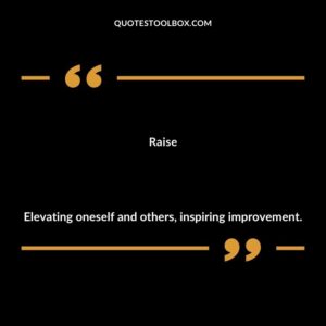Raise Elevating oneself and others inspiring improvement.
