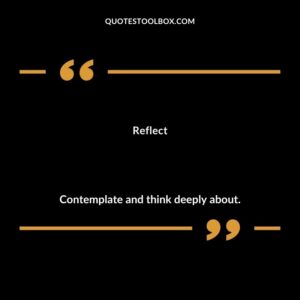 Reflect Contemplate and think deeply about.