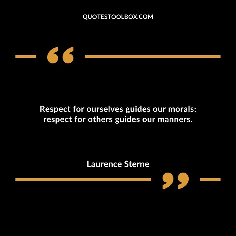 Respect for ourselves guides our morals respect for others guides our manners.