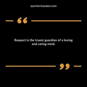 Respect is the truest guardian of a loving and caring mind.