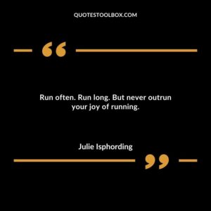 Run often. Run long. But never outrun your joy of running.
