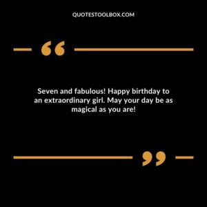 Seven and fabulous! Happy birthday to an extraordinary girl. May your day be as magical as you are!