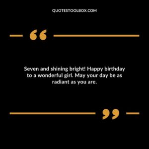 Seven and shining bright! Happy birthday to a wonderful girl. May your day be as radiant as you are.