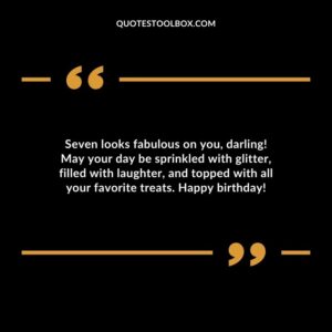 Seven looks fabulous on you darling! May your day be sprinkled with glitter filled with laughter and topped with all your favorite treats. Happy birthday!