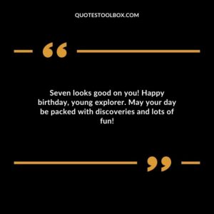 Seven looks good on you! Happy birthday young explorer. May your day be packed with discoveries and lots of fun!