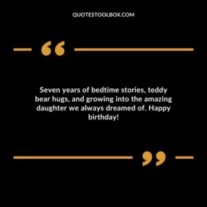 Seven years of bedtime stories teddy bear hugs and growing into the amazing daughter we always dreamed of. Happy birthday!