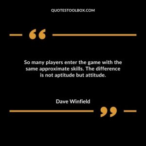 So many players enter the game with the same approximate skills. The difference is not aptitude but attitude.