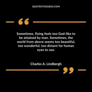 Sometimes flying feels too God like to be attained by man. Sometimes the world from above seems too beautiful too wonderful too distant for human eyes to see.