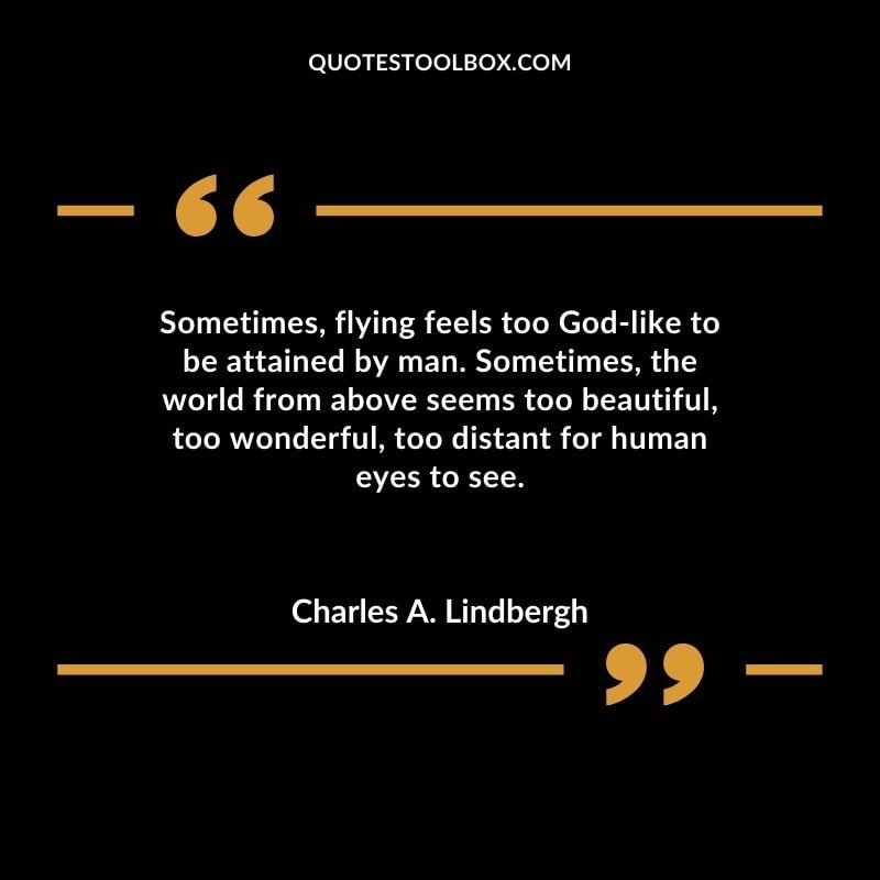 Sometimes flying feels too God like to be attained by man. Sometimes the world from above seems too beautiful too wonderful too distant for human eyes to see.