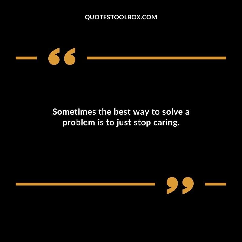 Sometimes the best way to solve a problem is to just stop caring. Distance Yourself Quotes