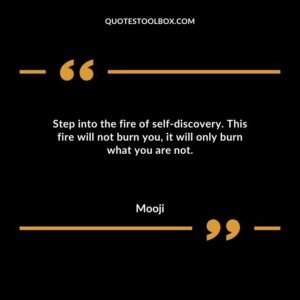 Step into the fire of self discovery. This fire will not burn you it will only burn what you are not.