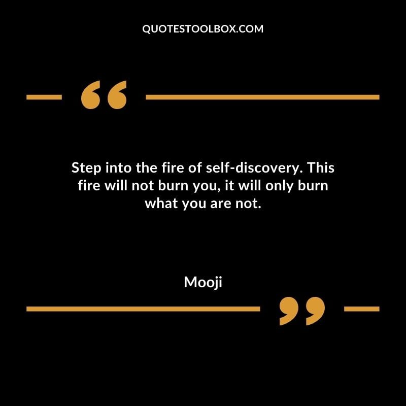 Step into the fire of self discovery. This fire will not burn you it will only burn what you are not.