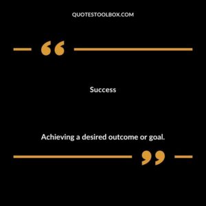 Success Achieving a desired outcome or goal.