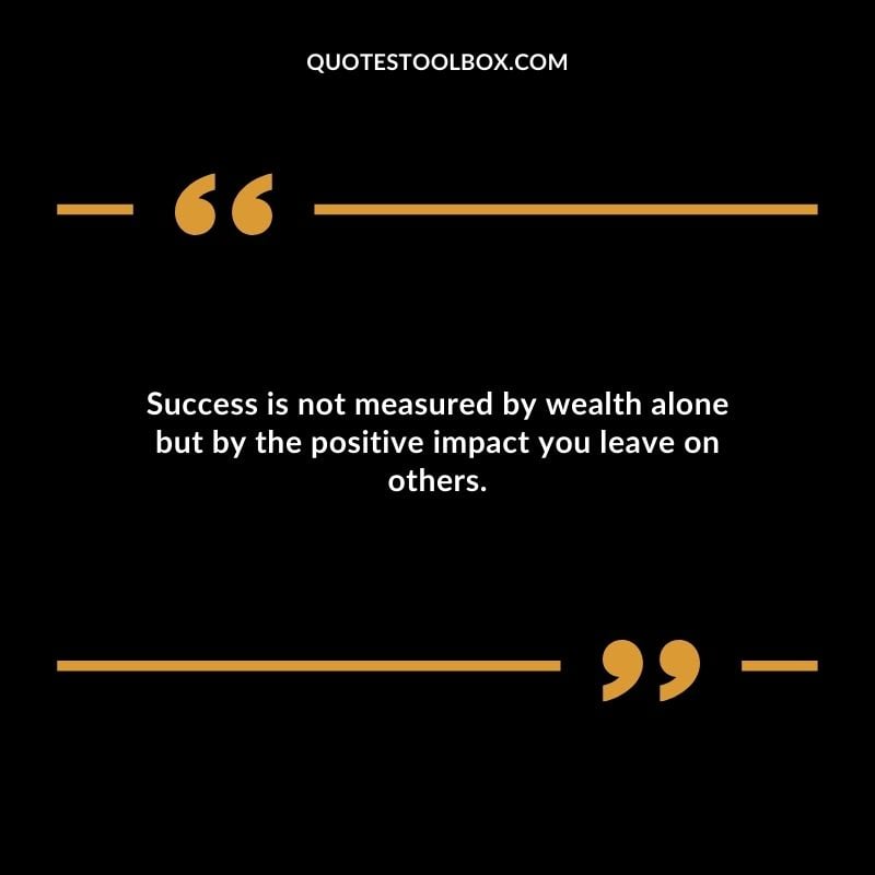 Success is not measured by wealth alone but by the positive impact you leave on others. Success is not measured by wealth alone but by the positive impact you leave on others.