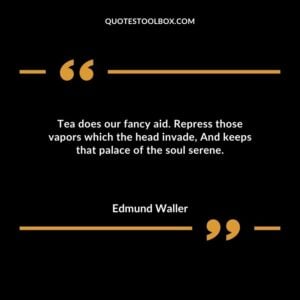 Tea does our fancy aid. Repress those vapors which the head invade And keeps that palace of the soul serene.