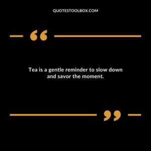 Tea is a gentle reminder to slow down and savor the moment.