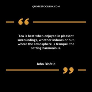 Tea is best when enjoyed in pleasant surroundings whether indoors or out where the atmosphere is tranquil the setting harmonious.