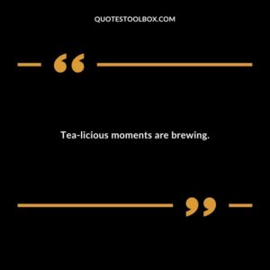 Tea licious moments are brewing.