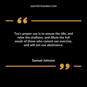 Teas proper use is to amuse the idle and relax the studious and dilute the full meals of those who cannot use exercise and will not use abstinence.