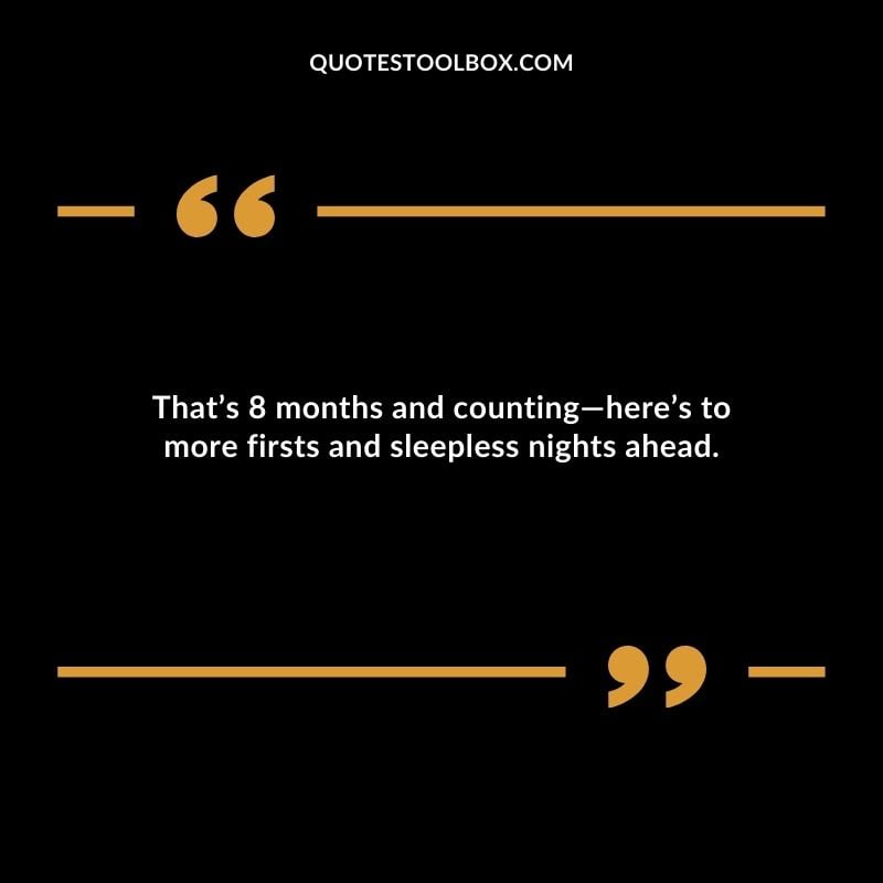 Thats 8 months and counting�heres to more firsts and sleepless nights ahead.