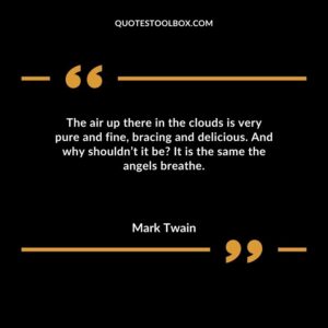 The air up there in the clouds is very pure and fine, bracing and delicious. And why shouldn’t it be It is the same the angels breathe.
