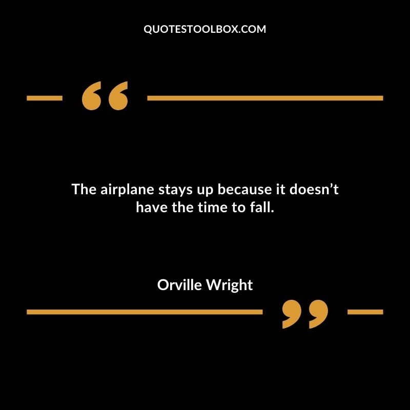 The airplane stays up because it doesnt have the time to fall. Positive Aviation Motivational Quotes