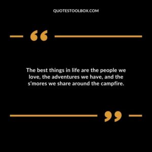 The best things in life are the people we love the adventures we have and the smores we share around the campfire.